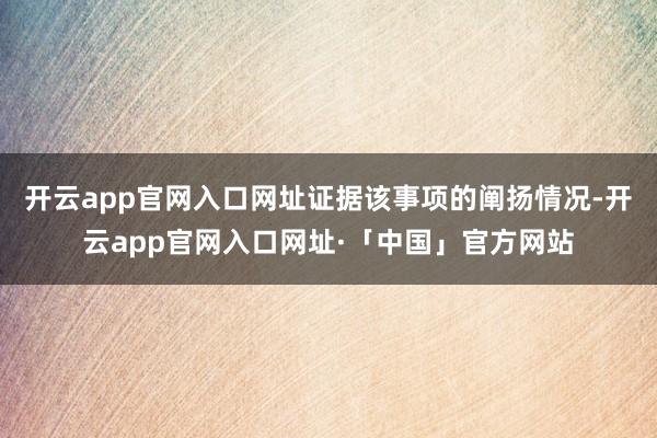 开云app官网入口网址证据该事项的阐扬情况-开云app官网入口网址·「中国」官方网站