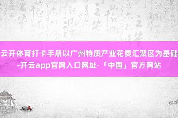 云开体育打卡手册以广州特质产业花费汇聚区为基础-开云app官网入口网址·「中国」官方网站