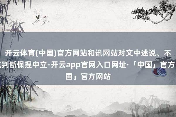 开云体育(中国)官方网站和讯网站对文中述说、不雅点判断保捏中立-开云app官网入口网址·「中国」官方网站