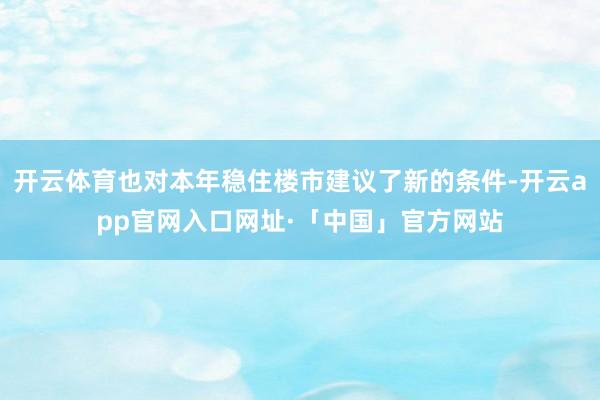 开云体育也对本年稳住楼市建议了新的条件-开云app官网入口网址·「中国」官方网站