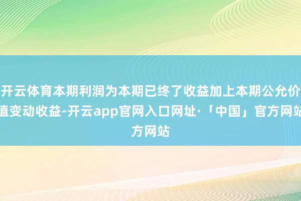 开云体育本期利润为本期已终了收益加上本期公允价值变动收益-开云app官网入口网址·「中国」官方网站