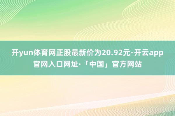 开yun体育网正股最新价为20.92元-开云app官网入口网址·「中国」官方网站