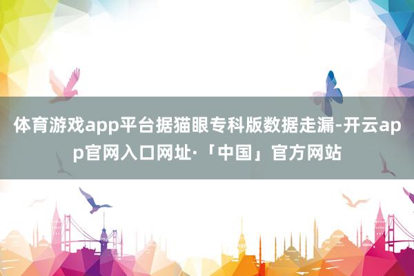 体育游戏app平台据猫眼专科版数据走漏-开云app官网入口网址·「中国」官方网站