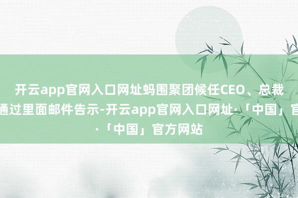 开云app官网入口网址蚂围聚团候任CEO、总裁韩歆毅通过里面邮件告示-开云app官网入口网址·「中国」官方网站